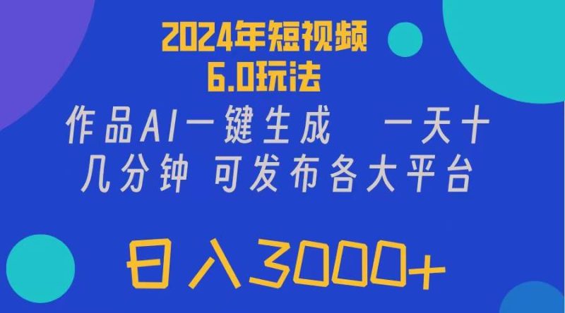 2024年短视频6.0玩法，作品AI一键生成，可各大短视频同发布。轻松日入3…-创途网