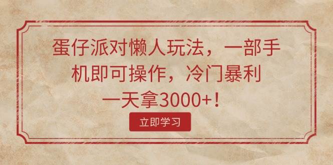 蛋仔派对懒人玩法，一部手机即可操作，冷门暴利，一天拿3000+！-创途网
