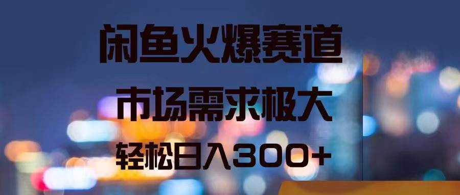 闲鱼火爆赛道，市场需求极大，轻松日入300+-创途网