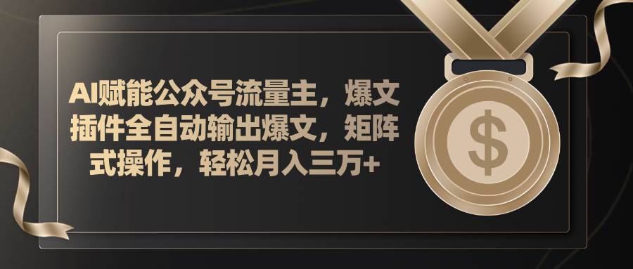 AI赋能公众号流量主，插件输出爆文，矩阵式操作，轻松月入三万+-创途网