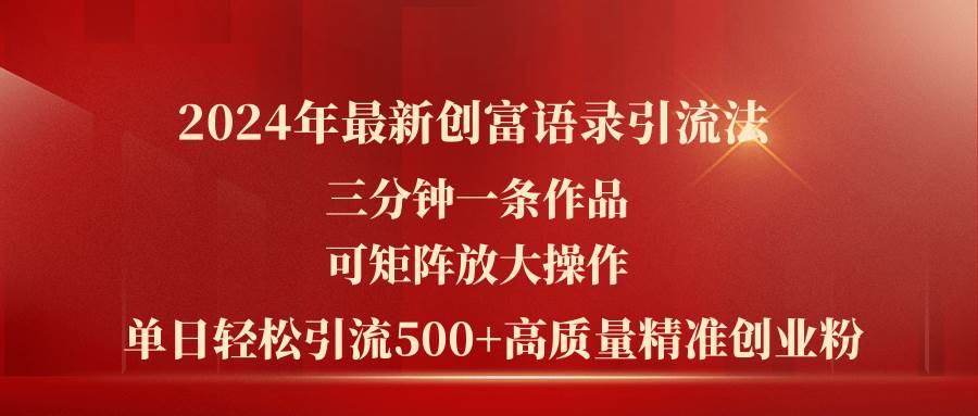 2024年最新创富语录引流法，三分钟一条作品可矩阵放大操作，日引流500…-创途网