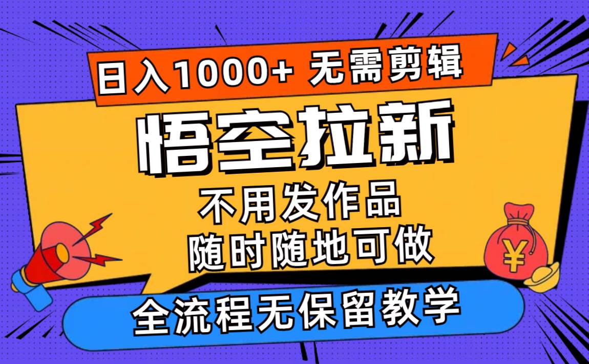 悟空拉新日入1000+无需剪辑当天上手，一部手机随时随地可做，全流程无…-创途网