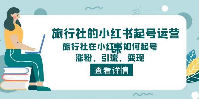 旅行社的小红书起号运营课，旅行社在小红书如何起号、涨粉、引流、变现-创途网