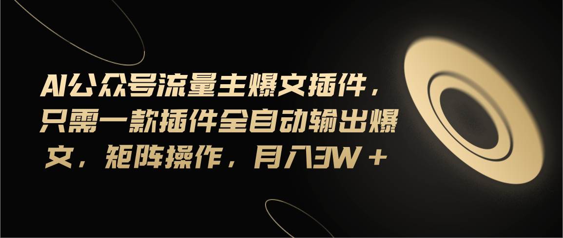 Ai公众号流量主爆文插件，只需一款插件全自动输出爆文，矩阵操作，月入3w+-创途网