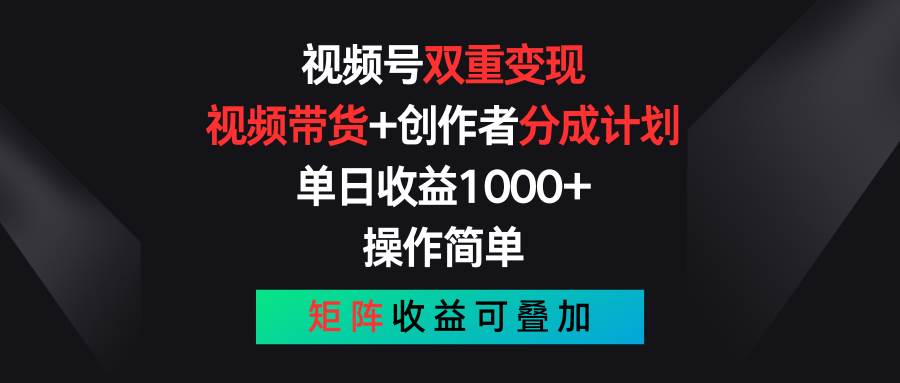 视频号双重变现，视频带货+创作者分成计划 , 单日收益1000+，可矩阵-创途网