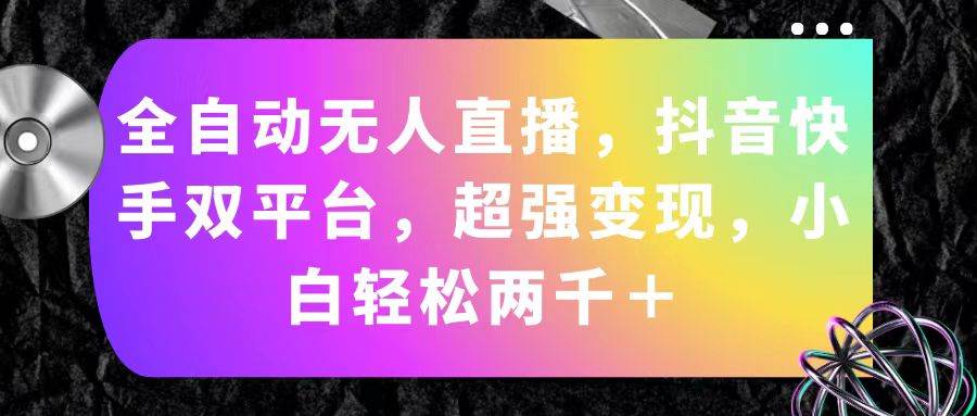 全自动无人直播，抖音快手双平台，超强变现，小白轻松两千＋-创途网