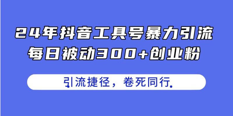 24年抖音工具号暴力引流，每日被动300+创业粉，创业粉捷径，卷死同行-创途网