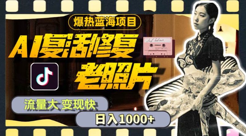 暴热蓝海项目,AI复活修复老照片,流量大 变现快 一天收入1000+教程+素材-创途网