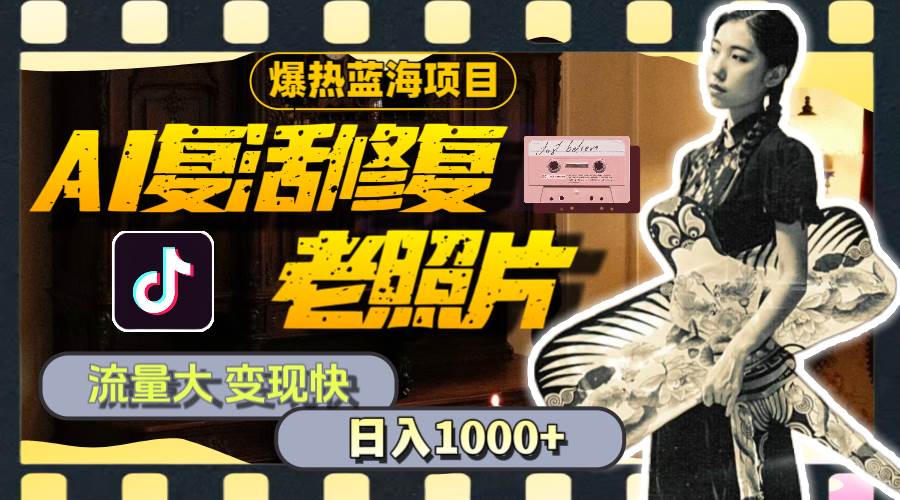 暴热蓝海项目，AI复活修复老照片，流量大 变现快 一天收入1000+教程+素材-创途网