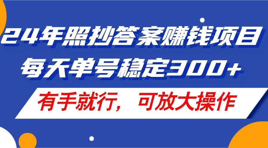 24年照抄答案赚钱项目，每天单号稳定300+，有手就行，可放大操作-创途网
