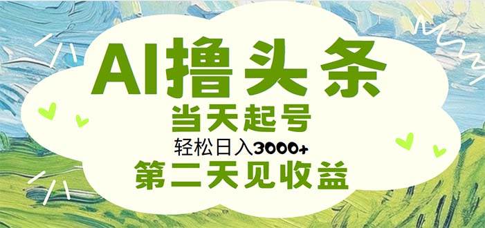 AI撸头条，轻松日入3000+无脑操作，当天起号，第二天见收益-创途网