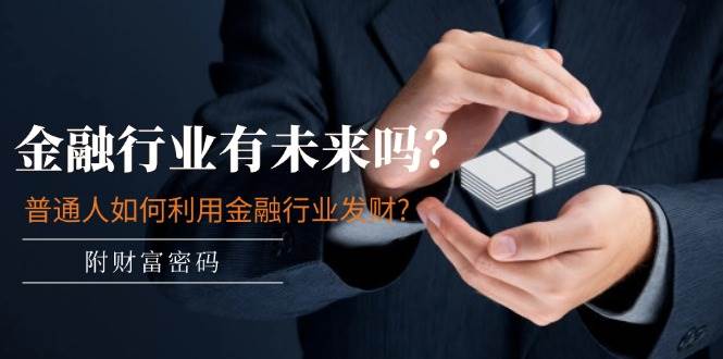 某付费文章：金融行业有未来吗？普通人如何利用金融行业发财?(附财富密码)-创途网