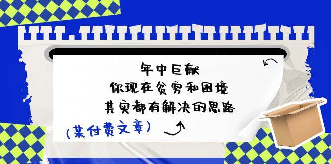 某付费文：年中巨献-你现在贫穷和困境，其实都有解决的思路 (进来抄作业)-创途网