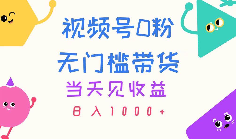 视频号0粉无门槛带货，当天见收益，日入1000+-创途网