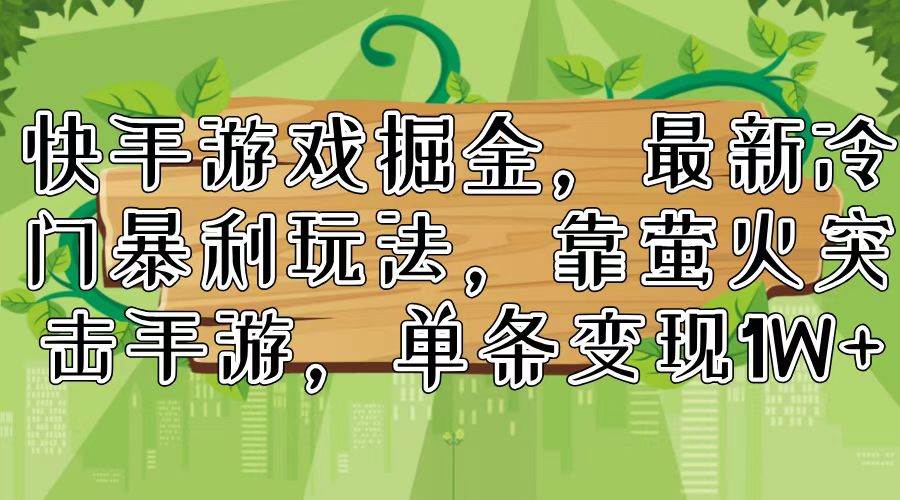 快手游戏掘金，最新冷门暴利玩法，靠萤火突击手游，单条变现1W+-创途网