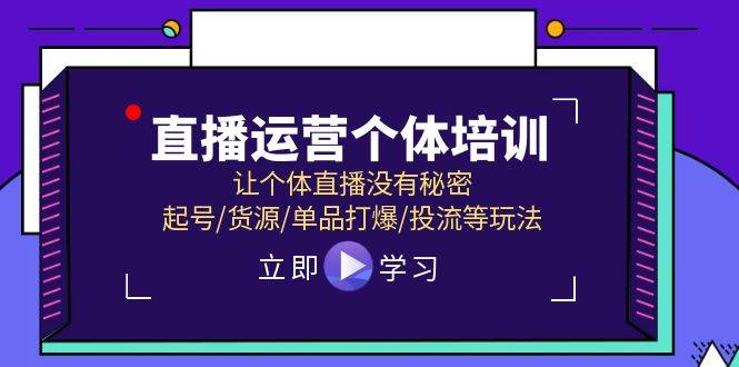 直播运营个体培训，让个体直播没有秘密，起号/货源/单品打爆/投流等玩法-创途网
