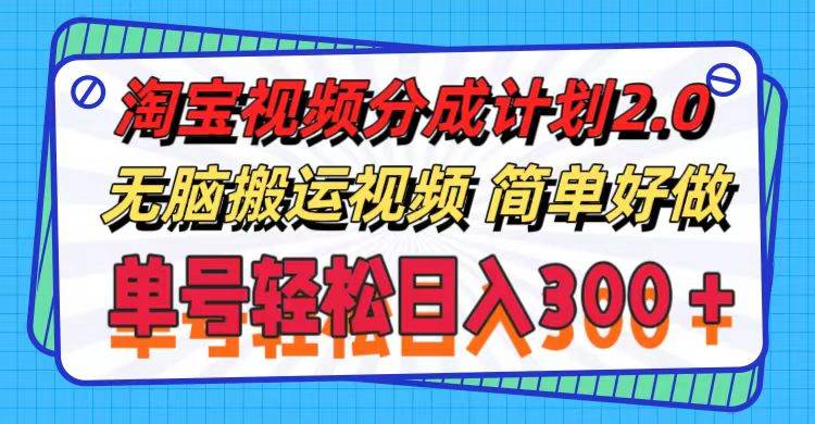 淘宝视频分成计划2.0，无脑搬运视频，单号轻松日入300＋，可批量操作。-创途网