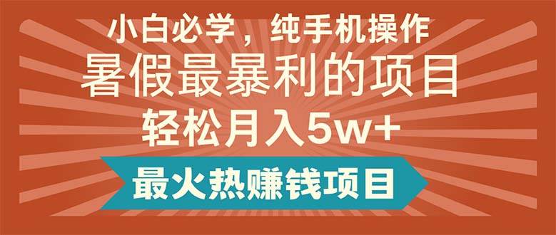 小白必学，纯手机操作，暑假最暴利的项目轻松月入5w+最火热赚钱项目-创途网