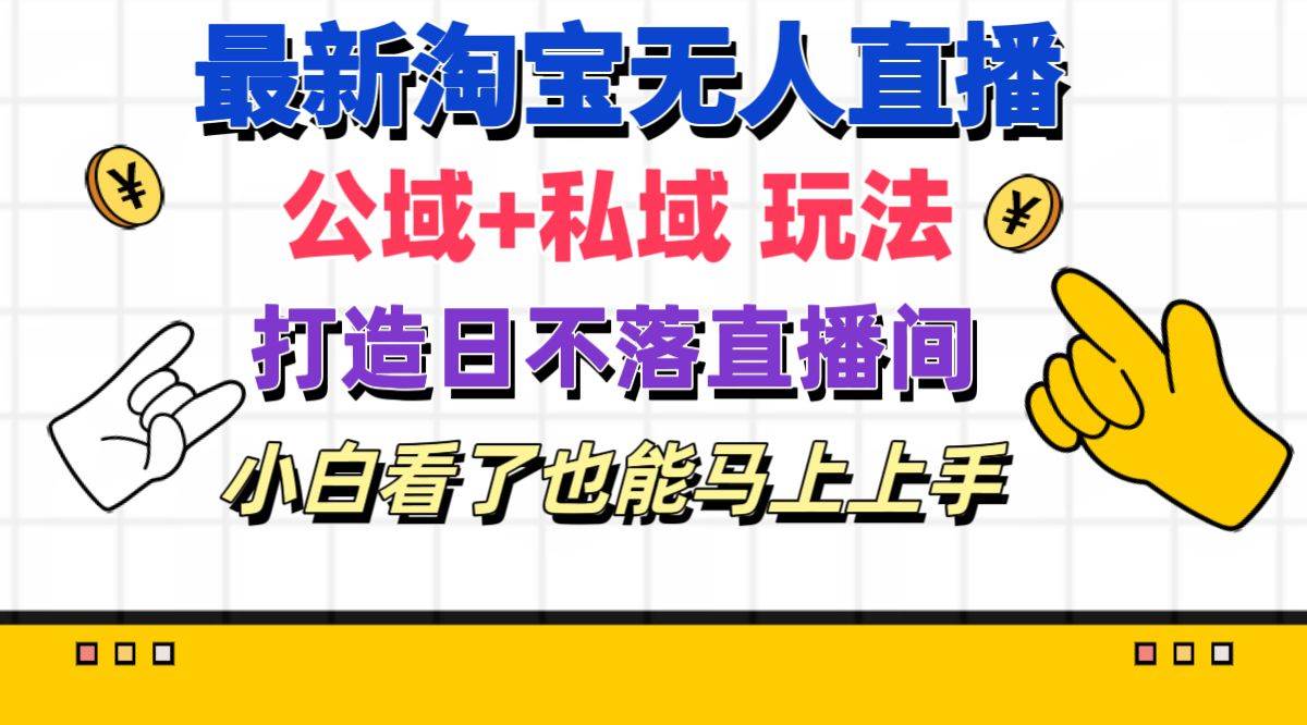 最新淘宝无人直播 公域+私域玩法打造真正的日不落直播间 小白看了也能…-创途网