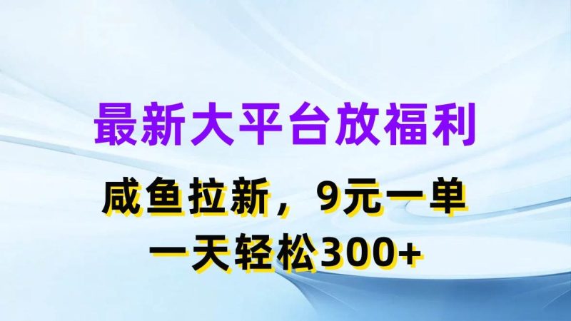 最新蓝海项目，闲鱼平台放福利，拉新一单9元，轻轻松松日入300+-创途网