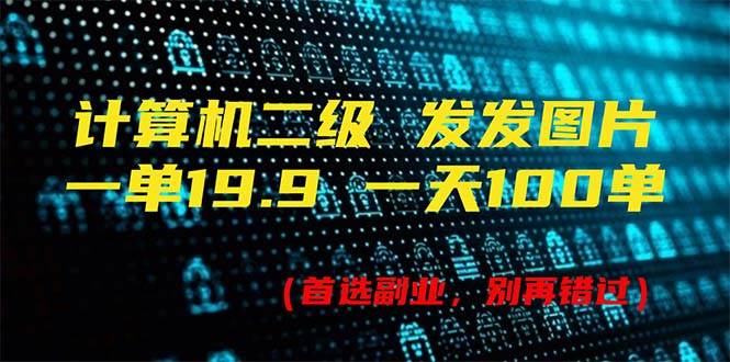 计算机二级，一单19.9 一天能出100单，每天只需发发图片（附518G资料）-创途网