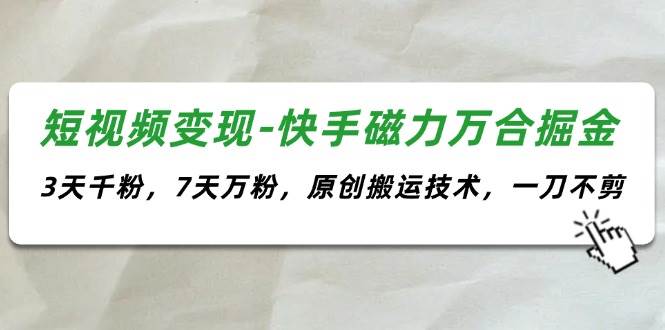 短视频变现-快手磁力万合掘金，3天千粉，7天万粉，原创搬运技术，一刀不剪-创途网