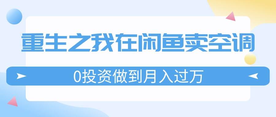 重生之我在闲鱼卖空调，0投资做到月入过万，迎娶白富美，走上人生巅峰-创途网