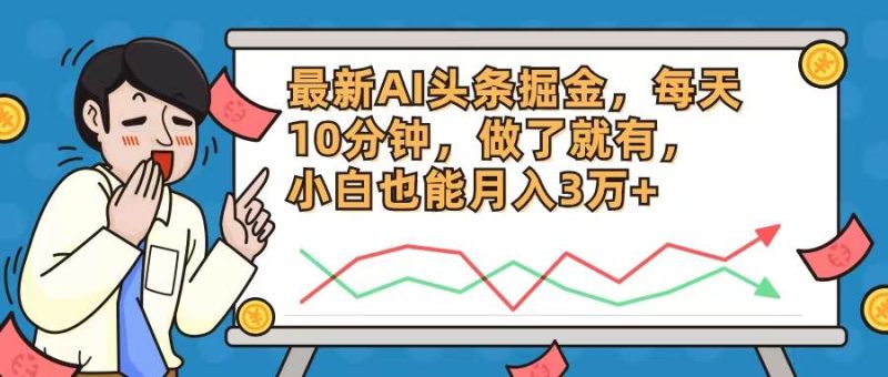 最新AI头条掘金，每天10分钟，做了就有，小白也能月入3万+-创途网