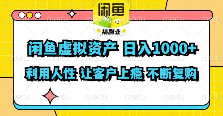 闲鱼虚拟资产  日入1000+ 利用人性 让客户上瘾 不停地复购-创途网