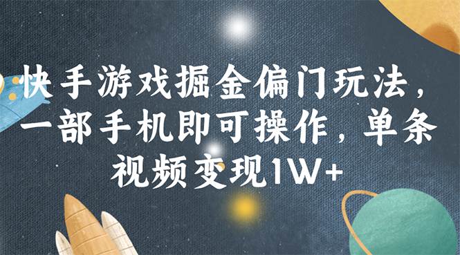 快手游戏掘金偏门玩法，一部手机即可操作，单条视频变现1W+-创途网