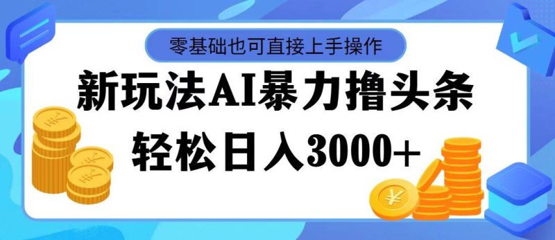 最新玩法AI暴力撸头条，零基础也可轻松日入3000+，当天起号，第二天见…-创途网