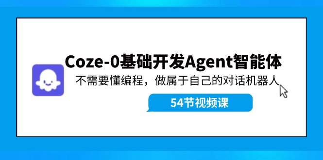 Coze-0基础开发 Agent智能体教程：不需要懂编程，做属于自己的对话机器人-创途网