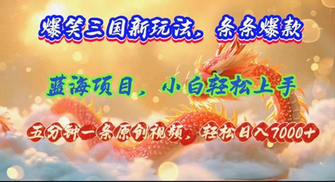 爆笑三国新玩法每条都爆，视频收益 7000+，5 分钟原创，多种变现爽歪歪-创途网