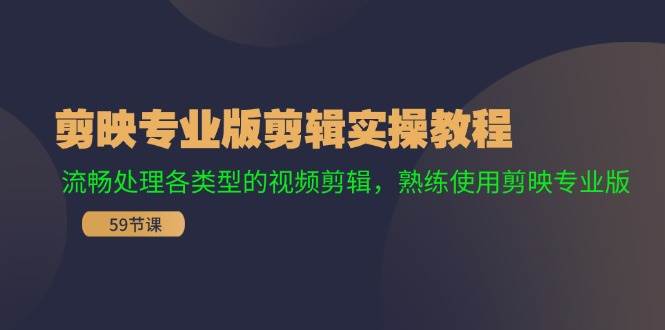 剪映专业版剪辑实操教程：流畅处理各类型的视频剪辑，熟练使用剪映专业版-创途网