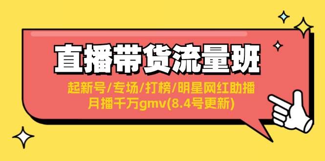 直播带货流量班：起新号/专场/打榜/明星网红助播/月播千万gmv(8.4号更新)-创途网