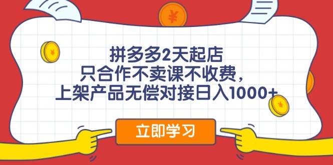 拼多多2天起店，只合作不卖课不收费，上架产品无偿对接日入1000+-创途网