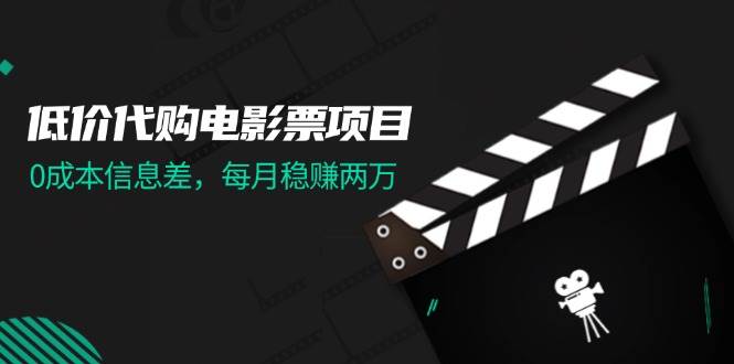 低价代购电影票项目，0成本信息差，每月稳赚两万！-创途网