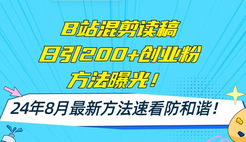 B站混剪读稿日引200+创业粉方法4.0曝光，24年8月最新方法Ai一键操作 速…-创途网