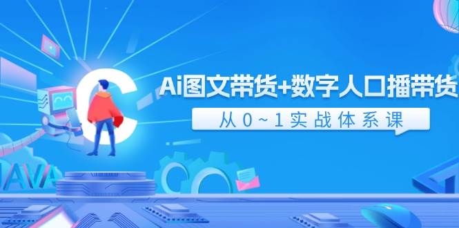 Ai 图文带货+数字人口播带货，从0~1实战体系课（43节）-创途网