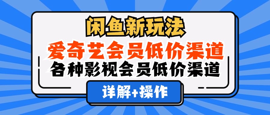 闲鱼新玩法，爱奇艺会员低价渠道，各种影视会员低价渠道详解-创途网
