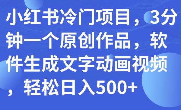 图片[1]-小红书冷门项目，3分钟一个原创作品，软件生成文字动画视频，轻松日入500+-创途网