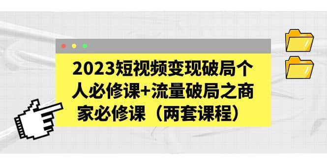图片[1]-2023短视频变现破局个人必修课+流量破局之商家必修课（两套课程）-创途网