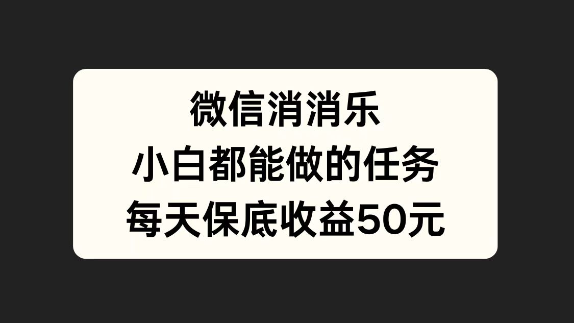 微信消一消，小白都能做的任务，每天收益保底50元-创途网