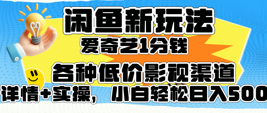 闲鱼新玩法，爱奇艺会员1分钱及各种低价影视渠道，小白轻松日入500+-创途网