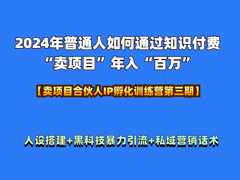 2024年普通人如何通过知识付费“卖项目”年入“百万”人设搭建-黑科技暴力引流-全流程-创途网
