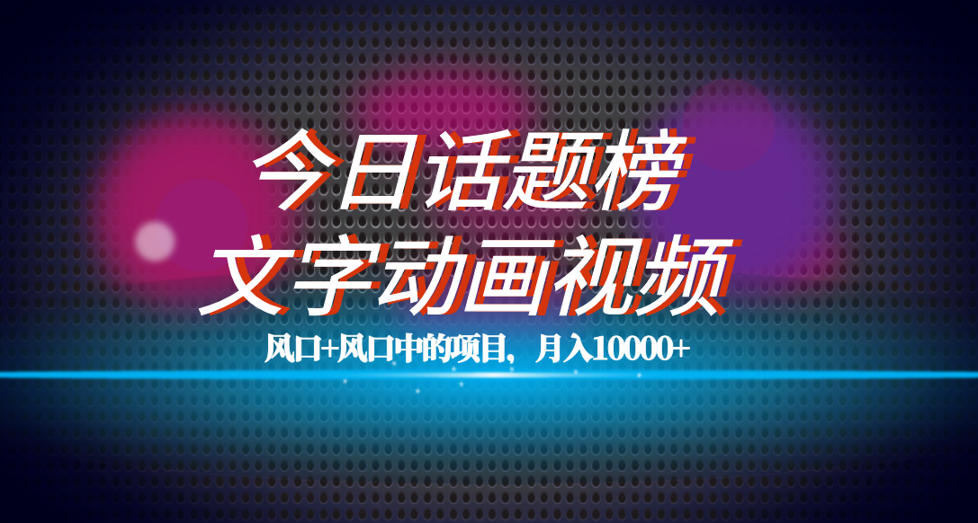 图片[1]-全网首发文字动画视频+今日话题2.0项目教程，平台扶持流量，月入五位数-创途网