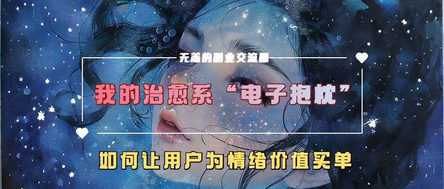 我的治愈系“电子抱枕”，如何让用户为情绪价值买单！-创途网