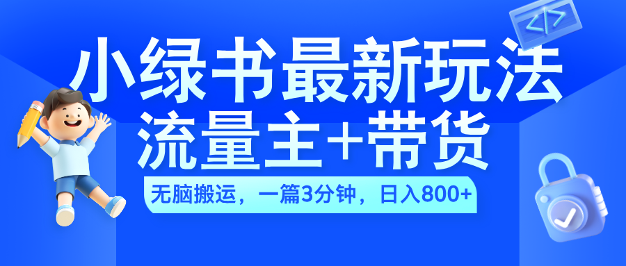 2024小绿书流量主+带货最新玩法，AI无脑搬运，一篇图文3分钟，日入800+-创途网