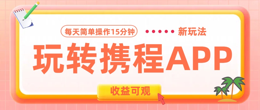 玩转携程APP新玩法，每天简单操作15分钟，收益可观!-创途网