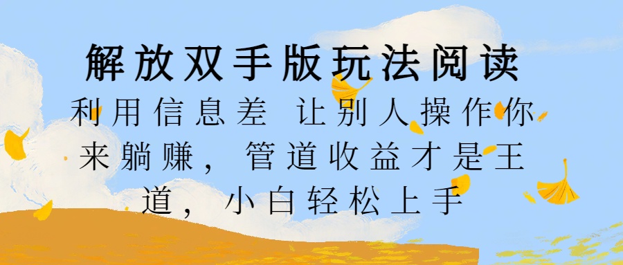 解放双手版玩法阅读，利用信息差让别人操作你来躺赚，管道收益才是王道，小白轻松上手-创途网
